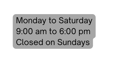 Monday to Saturday 9 00 am to 6 00 pm Closed on Sundays